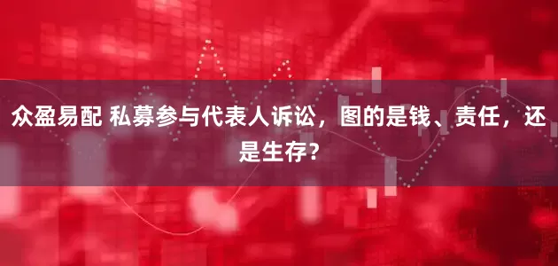 众盈易配 私募参与代表人诉讼，图的是钱、责任，还是生存？
