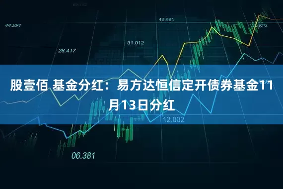 股壹佰 基金分红：易方达恒信定开债券基金11月13日分红