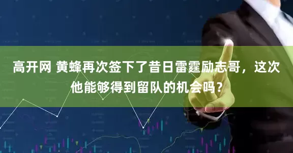 高开网 黄蜂再次签下了昔日雷霆励志哥，这次他能够得到留队的机会吗？